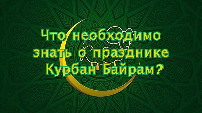 Что необходимо знать о празднике Курбан Байрам?
