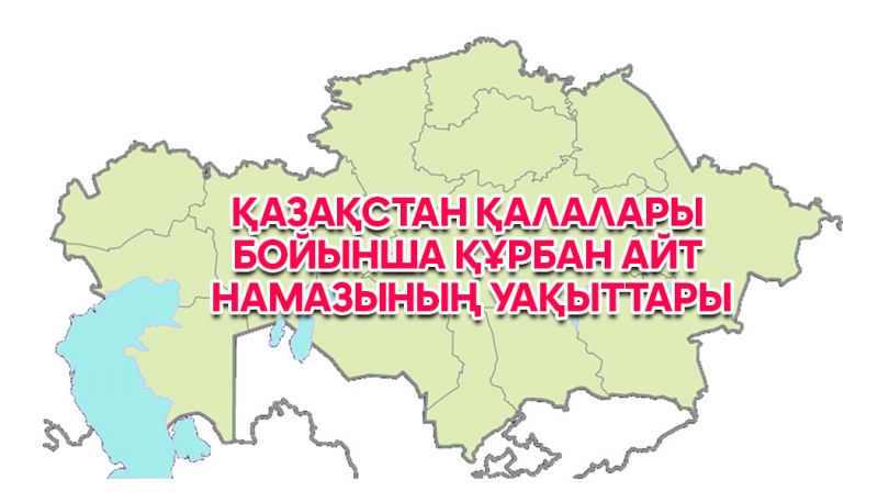 Қазақстан қалалары бойынша Құрбан айт намазының уақыттары 