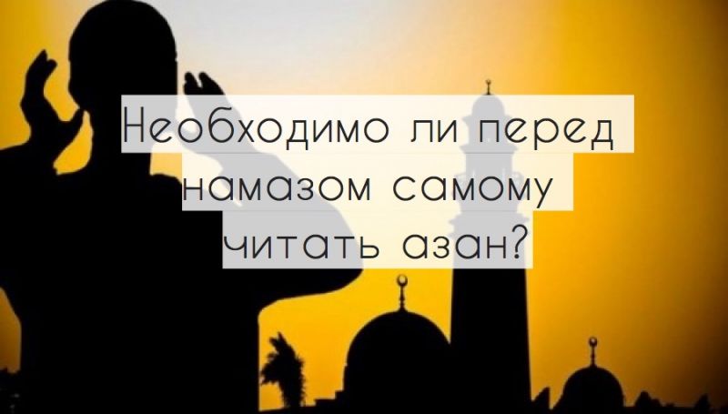 Необходимо ли перед намазом самому читать азан?