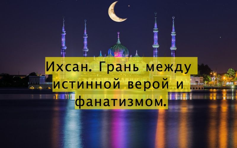 Ихсан. Грань между истинной верой и фанатизмом.