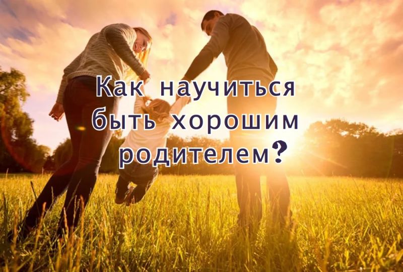 Как научиться быть хорошим родителем?