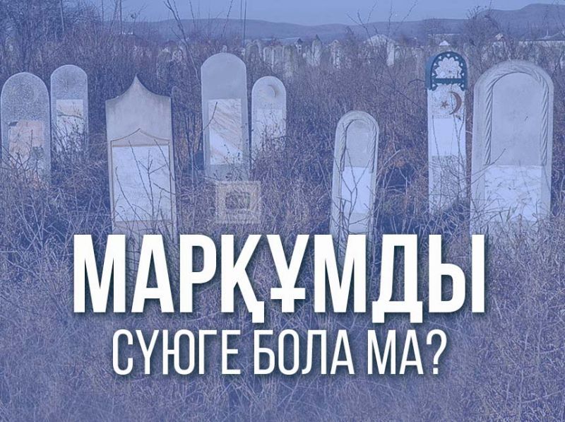 Марқұмды сүюге бола ма? 