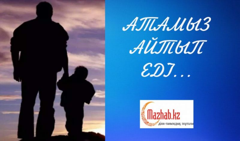 АТАМЫЗ АЙТЫП ЕДІ...