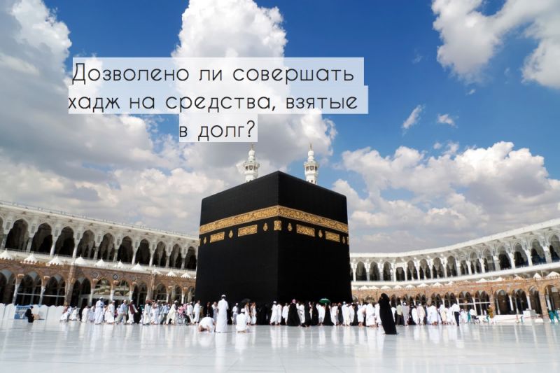 Дозволено ли совершать хадж на средства, взятые в долг?