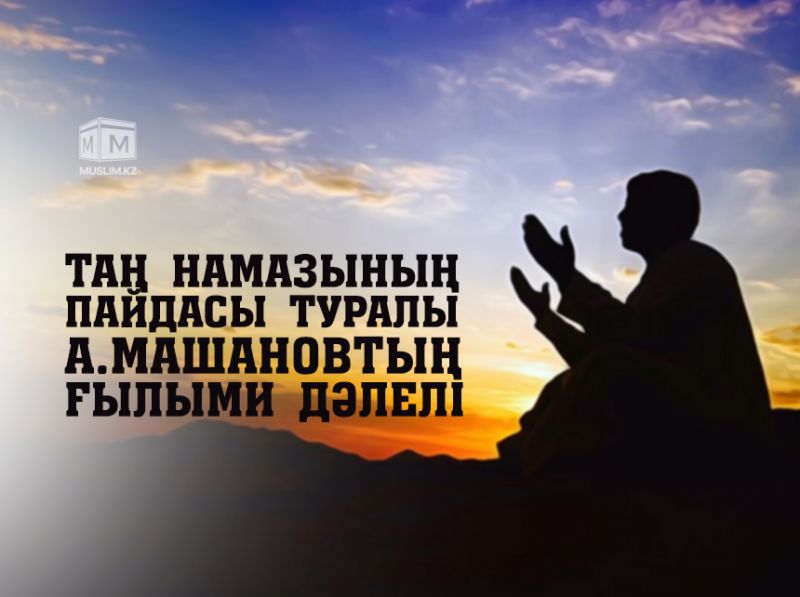 Таң намазының пайдасы туралы А.Машановтың ғылыми дәлелі