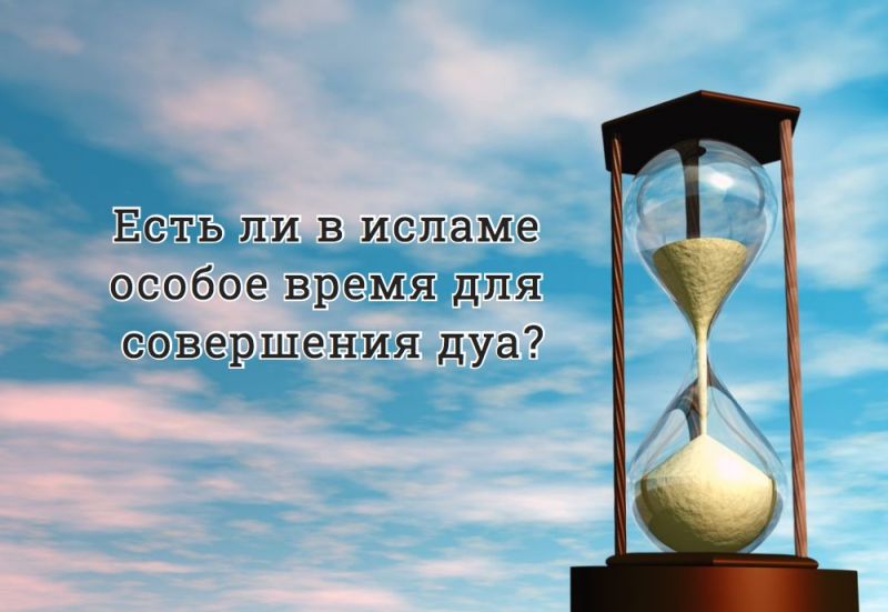 Есть ли в исламе особое время для совершения дуа?