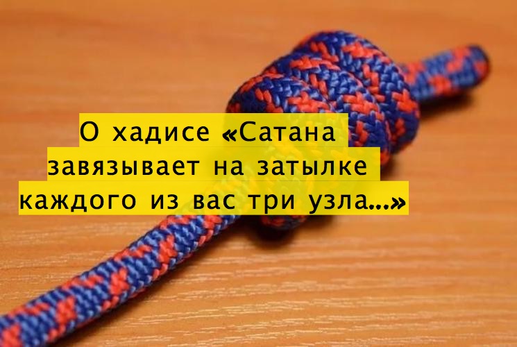 О хадисе «Сатана завязывает на затылке каждого из вас три узла...»