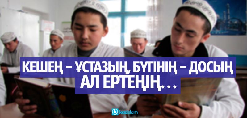 Кешең – ұстазың, бүгінің – досың, ал ертеңің…