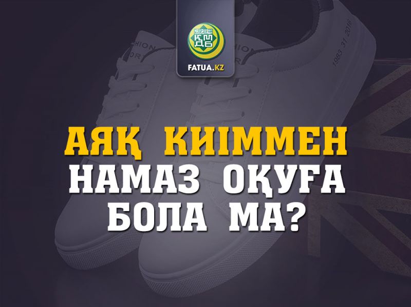 АЯҚ КИІММЕН НАМАЗ ОҚУҒА БОЛА МА? Источник: http://fatua.kz/kz/post/view?id=998