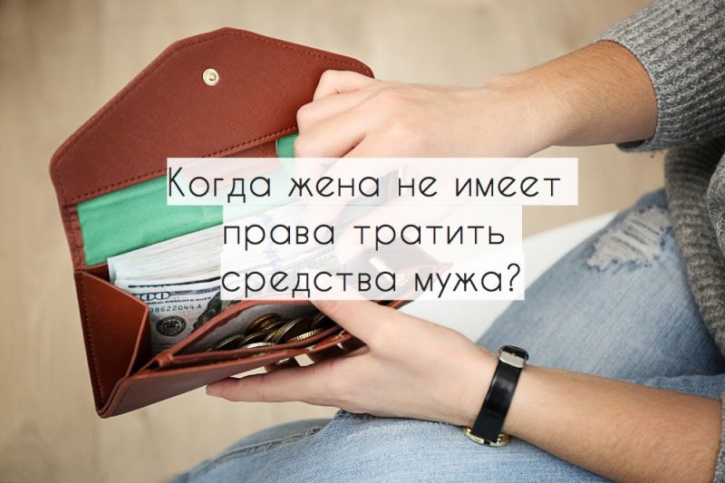Когда жена не имеет права тратить средства мужа?