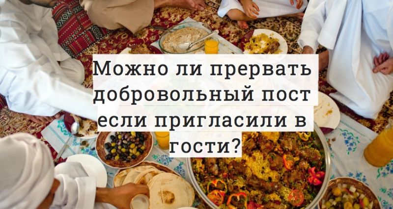 Можно ли прервать добровольный пост если пригласили в гости?