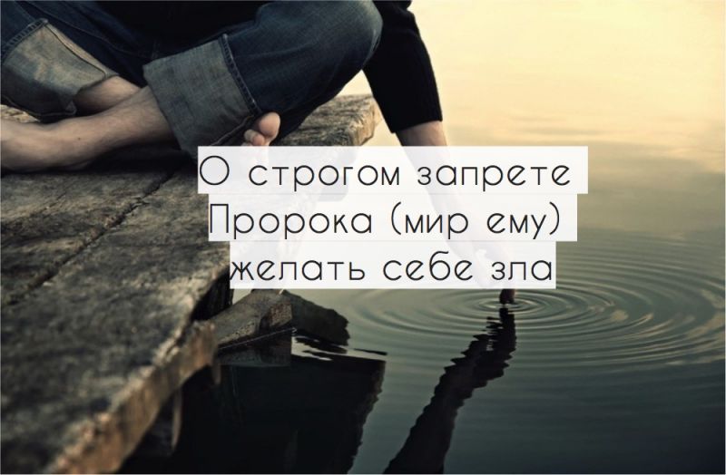 О строгом запрете Пророка (мир ему) желать себе зла