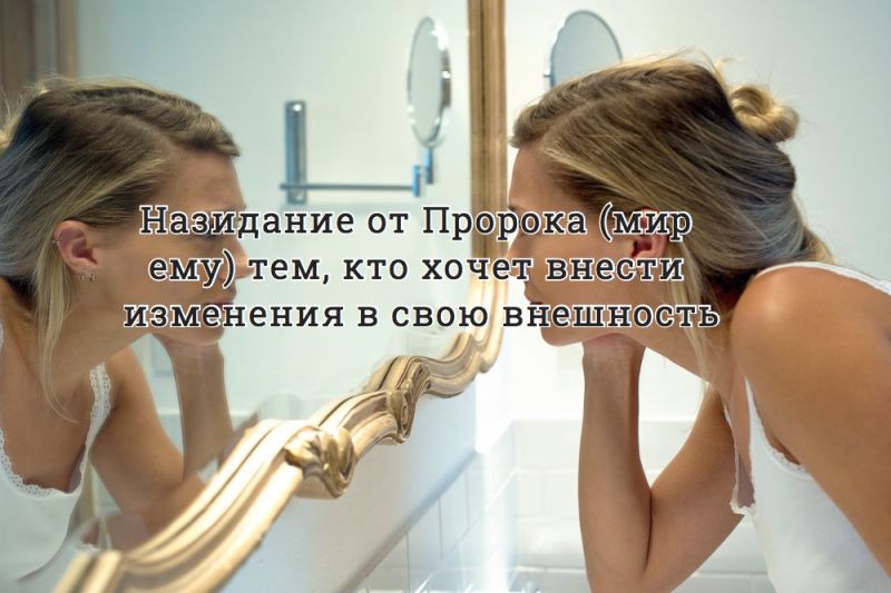 Назидание от Пророка (мир ему) тем, кто хочет внести изменения в свою внешность