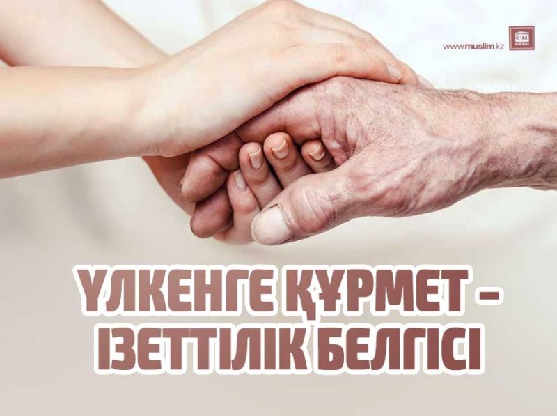 Үлкендерімізге құрмет көрсетпеген бізден емес