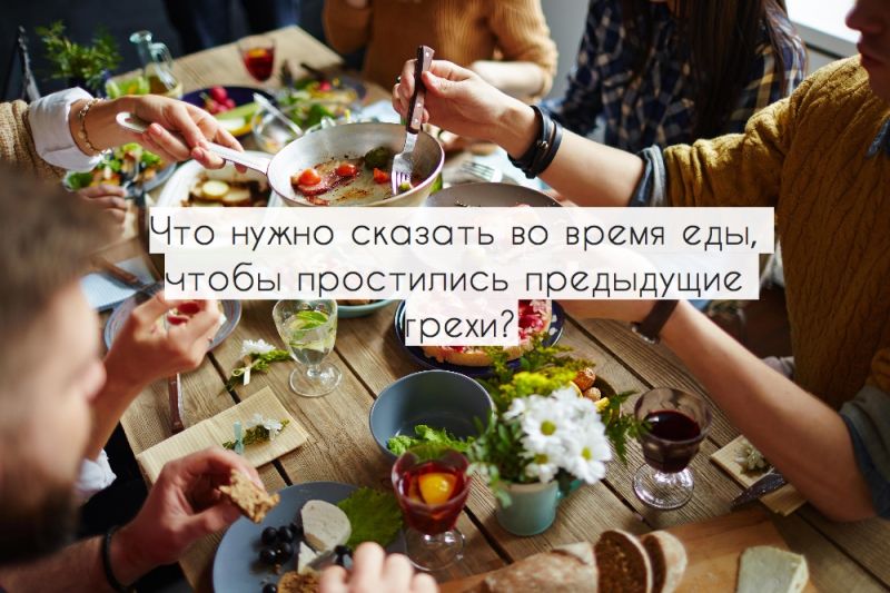 Что нужно сказать во время еды, чтобы простились предыдущие грехи?