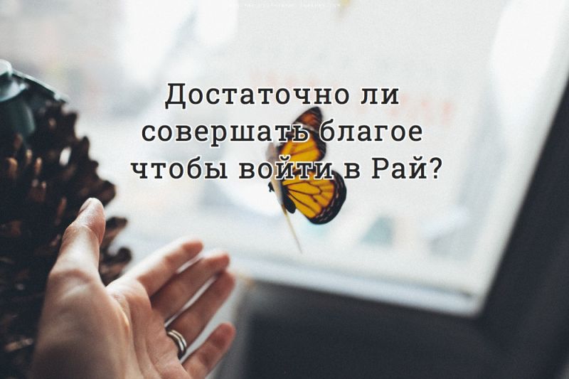 Достаточно ли совершать благое чтобы войти в Рай?