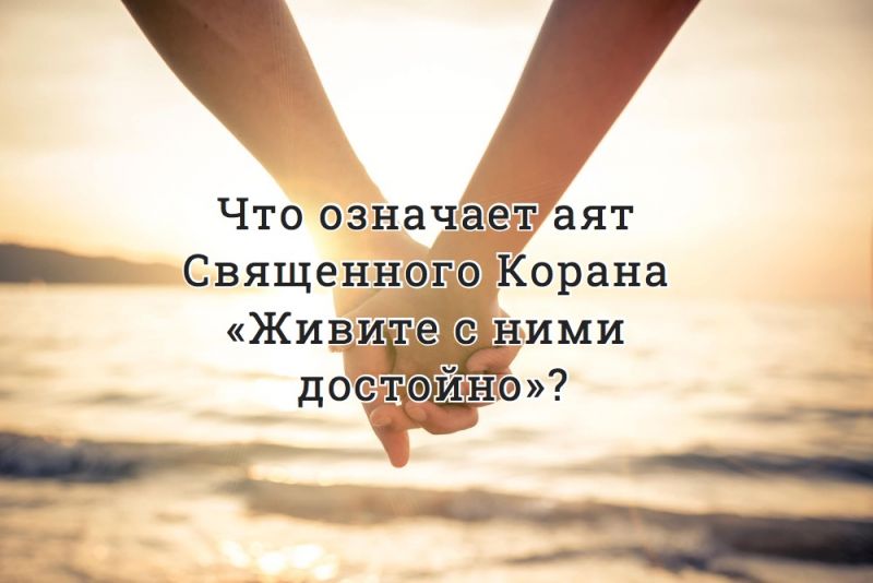 Что означает аят Священного Корана «Живите с ними достойно»?