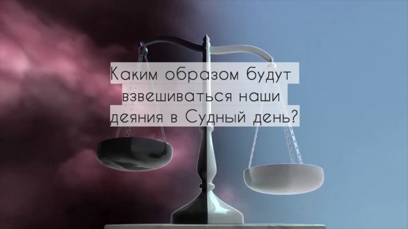 Каким образом будут взвешиваться наши деяния в Судный день?