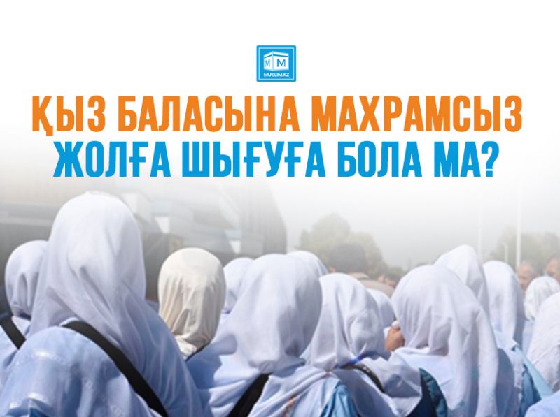 Қыз баласына махрамсыз жолға шығуға бола ма?