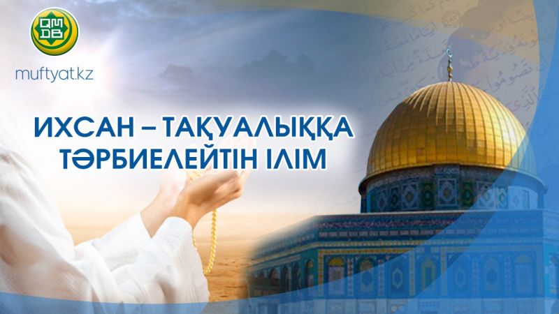 ИХСАН ТАҚУАЛЫҚҚА ТӘРБИЕЛЕЙТІН ҚҰРАЛ 