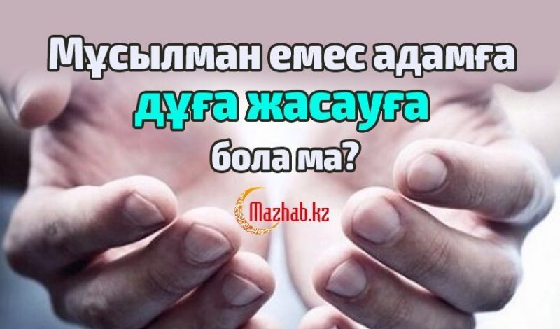 МҰСЫЛМАН ЕМЕС АДАМҒА ДҰҒА ЖАСАУҒА БОЛА МА?