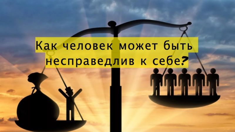 Как человек может быть несправедлив к себе?