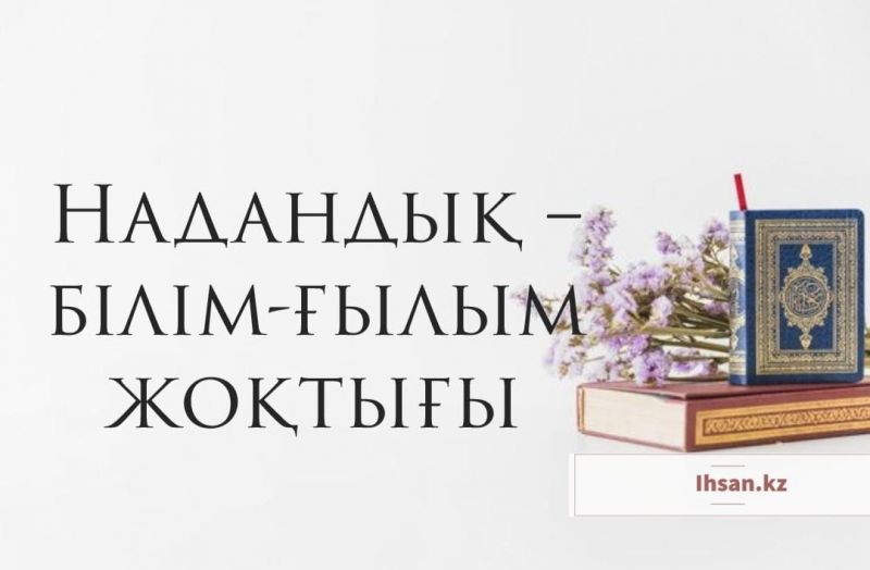 Надандық – білім-ғылым жоқтығы