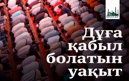 Дұға қабыл болатын уақыт...