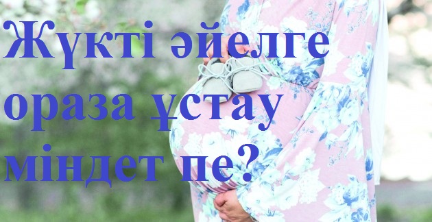 Жүкті əйелге ораза ұстау міндет пе?