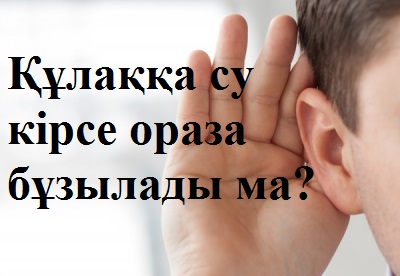 Құлаққа су кірсе ораза бұзылады ма?